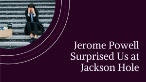 Jerome Powell Surprised Us at Jackson Hole