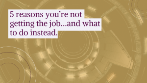 5 reasons you’re not getting the job…and what to do instead.