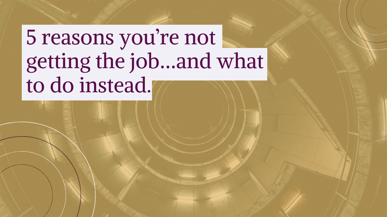 5 reasons you’re not getting the job…and what to do instead.